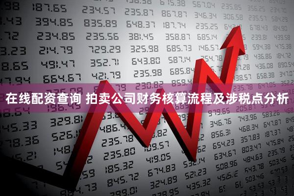 在线配资查询 拍卖公司财务核算流程及涉税点分析