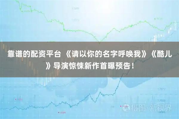 靠谱的配资平台 《请以你的名字呼唤我》《酷儿》导演惊悚新作首曝预告！