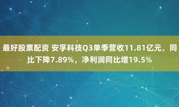 最好股票配资 安孚科技Q3单季营收11.81亿元，同比下降7.89%，净利润同比增19.5%