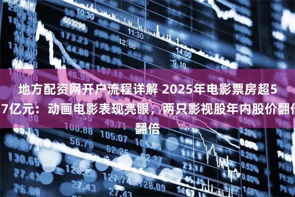 地方配资网开户流程详解 2025年电影票房超517亿元：动画电影表现亮眼，两只影视股年内股价翻倍